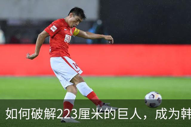 如何破解223厘米的巨人，成为韩国女篮重返巅峰的关键