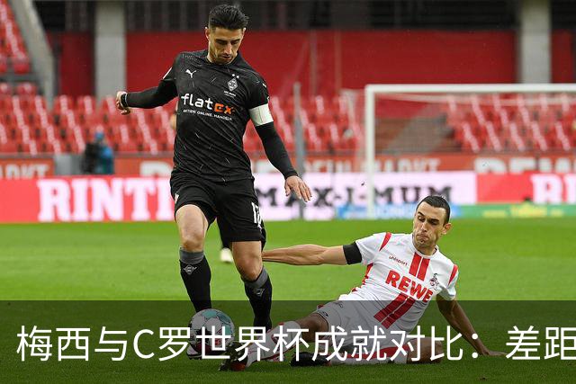 梅西与C罗世界杯成就对比：差距不仅在进球数
