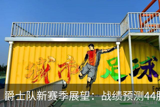 爵士队新赛季展望：战绩预测44胜38负，首发阵容逐渐明朗