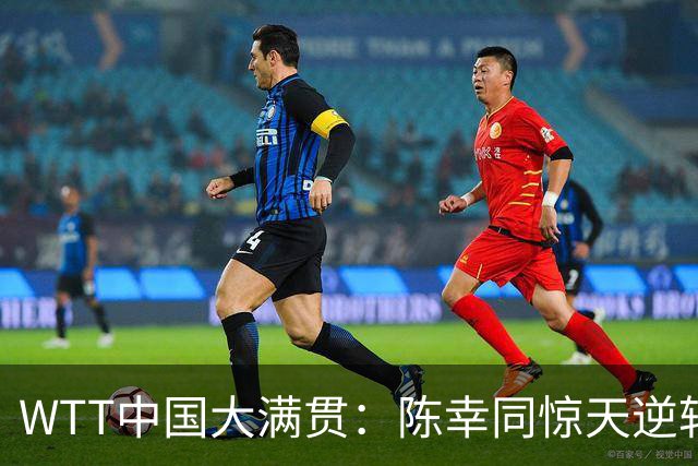 WTT中国大满贯：陈幸同惊天逆转，王艺迪无缘四强